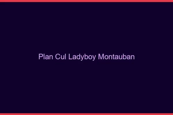 Plan cul ladyboy Montauban