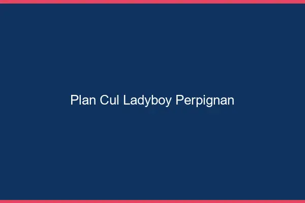 Plan cul ladyboy Perpignan
