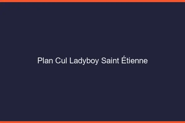 Plan cul ladyboy Saint-Étienne
