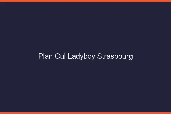 Plan cul ladyboy Strasbourg