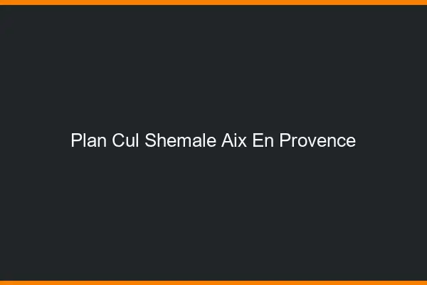 Plan cul shemale Aix-en-Provence