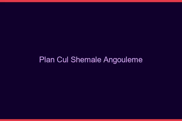 Plan cul shemale Angoulême