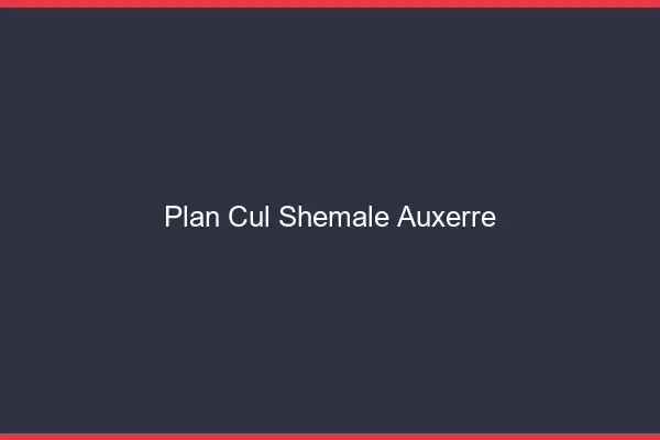 Plan cul shemale Auxerre