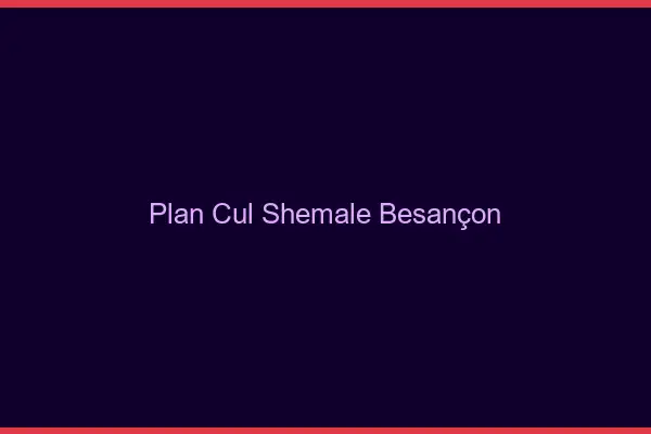 Plan cul shemale Besançon