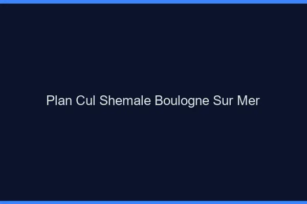 Plan cul shemale Boulogne-sur-Mer