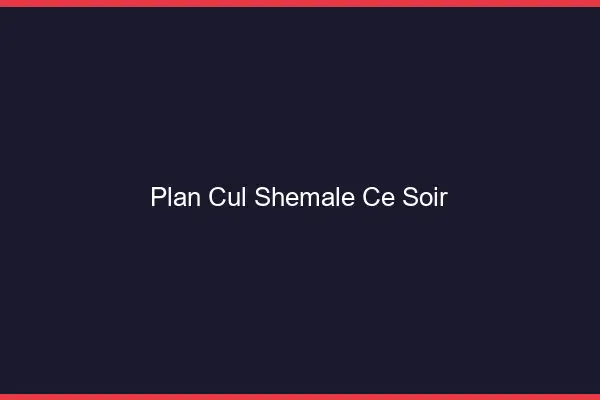 Plan cul shemale ce soir