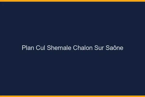 Plan cul shemale Chalon-sur-Saône