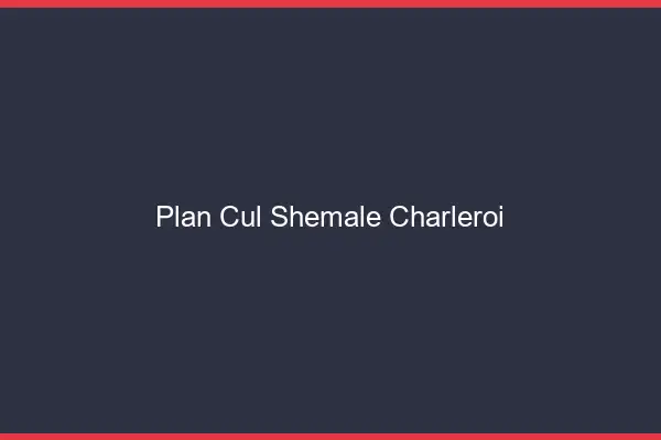 Plan cul shemale Charleroi