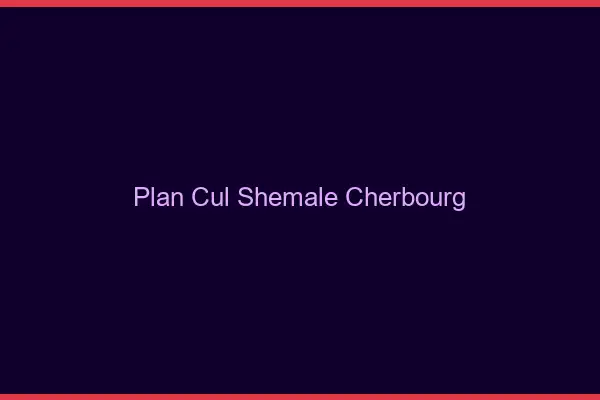 Plan cul shemale Cherbourg