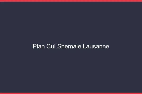 Plan cul shemale Lausanne