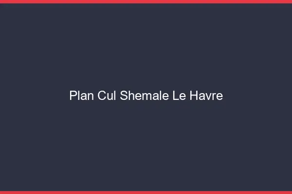 Plan cul shemale le havre