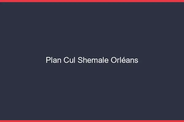 Plan cul shemale Orléans