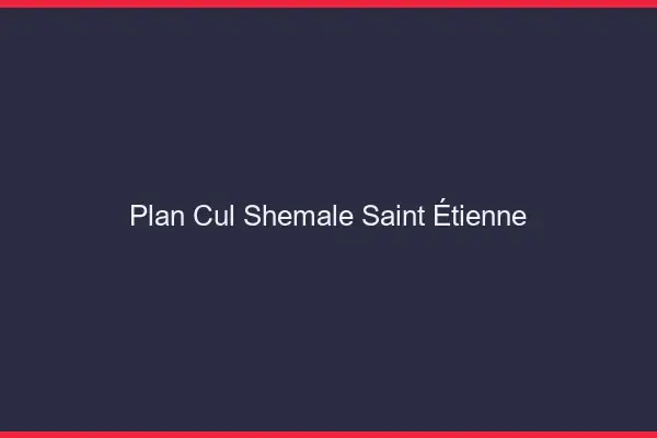 Plan cul shemale Saint-Étienne