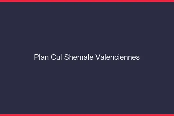 Plan cul shemale Valenciennes
