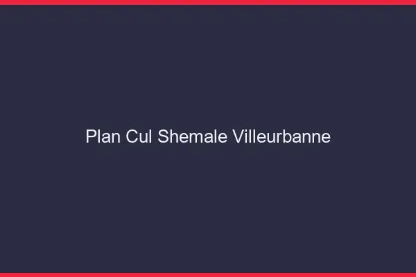 Plan cul shemale Villeurbanne