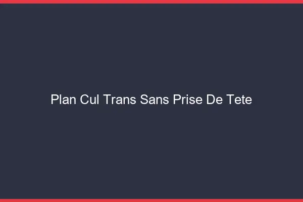 Plan cul trans sans prise de tête