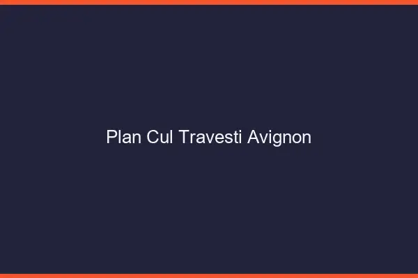 Plan cul travesti Avignon