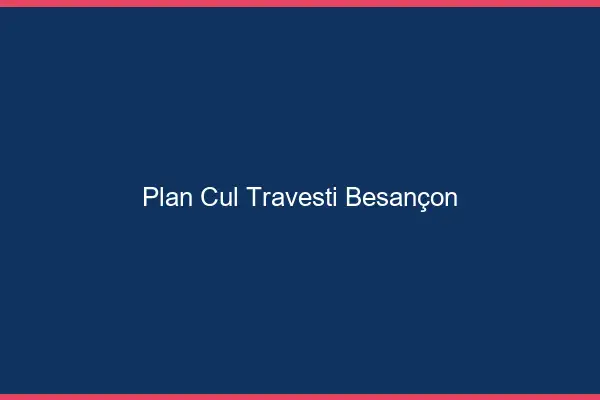 Plan cul travesti Besançon