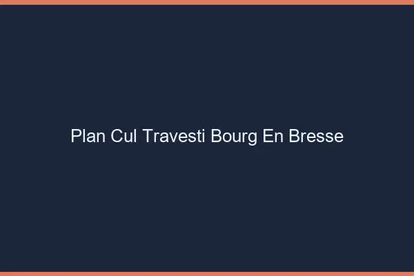 Plan cul travesti Bourg-en-Bresse