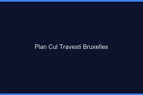 Plan cul travesti Bruxelles
