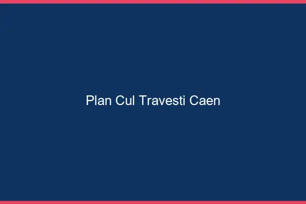 Plan cul travesti Caen