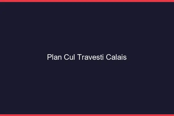 Plan cul travesti Calais