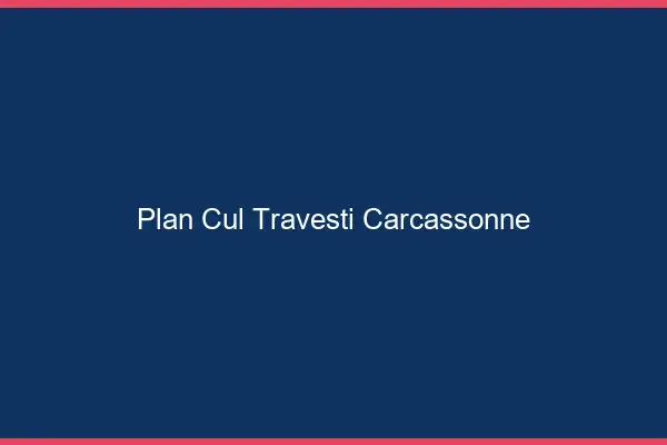 Plan cul travesti Carcassonne