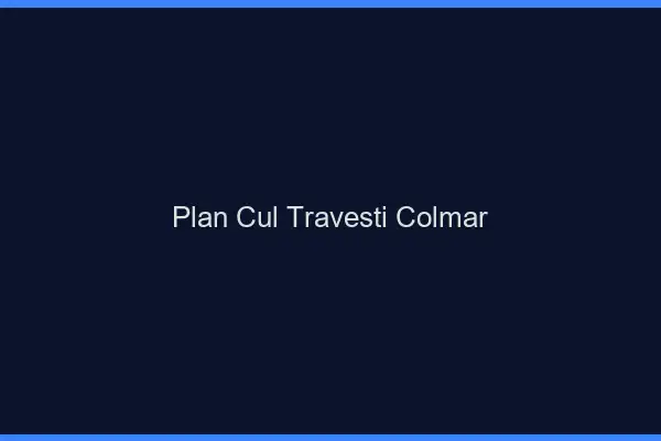 Plan cul travesti Colmar