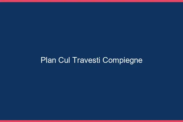 Plan cul travesti Compiègne