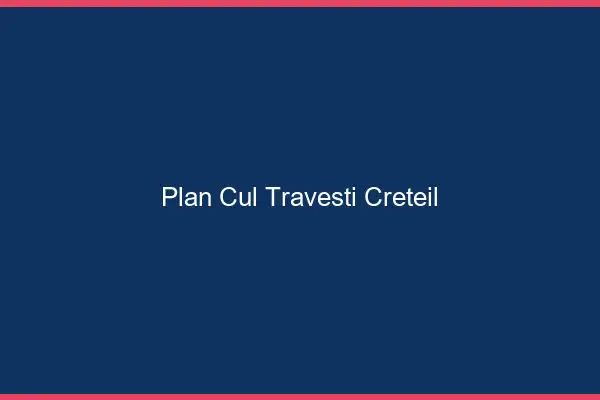 Plan cul travesti Créteil