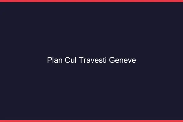 Plan cul travesti Genève
