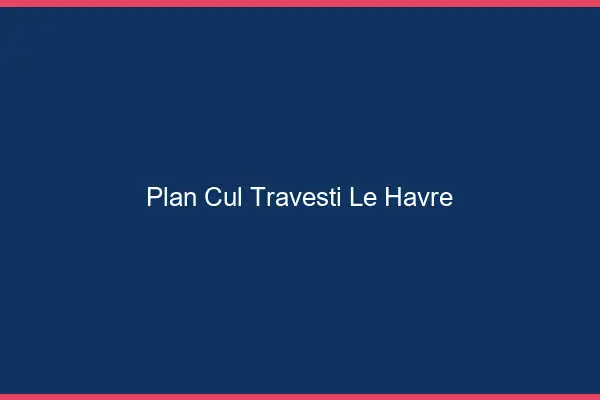 Plan cul travesti le havre