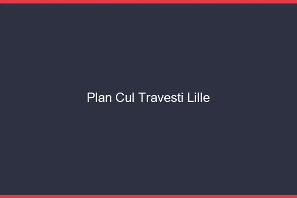 Plan cul travesti Lille
