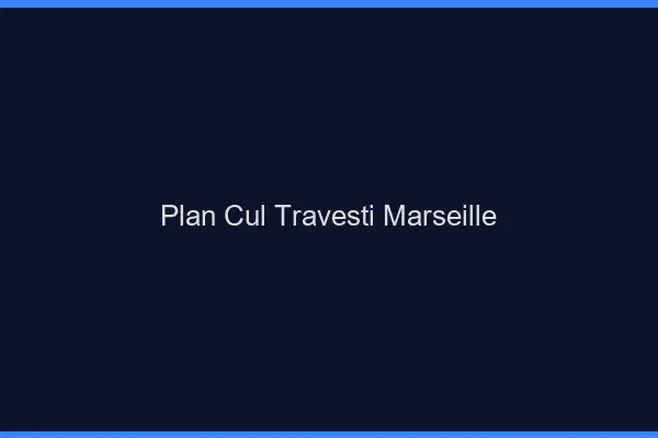 Plan cul travesti Marseille