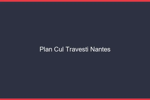 Plan cul travesti Nantes