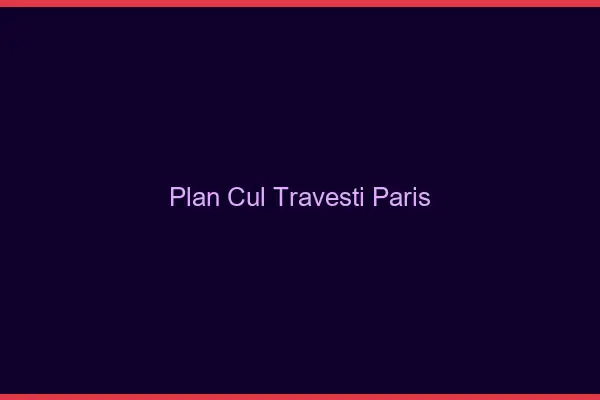 Plan cul travesti Paris