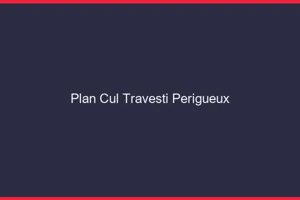Plan cul travesti Périgueux