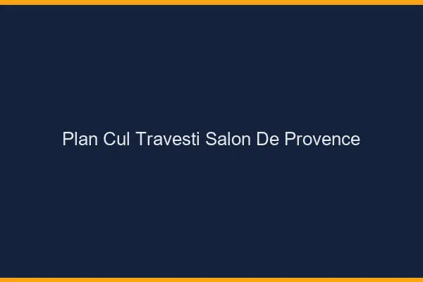Plan cul travesti Salon-de-Provence
