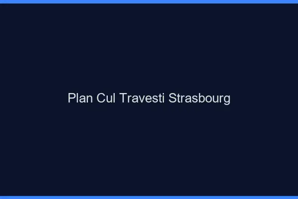 Plan cul travesti Strasbourg