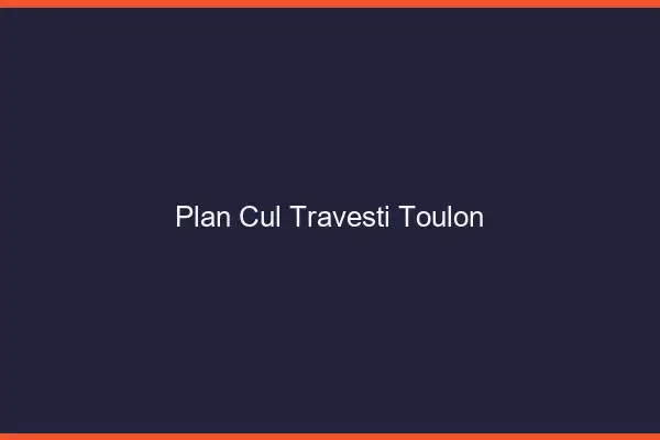 Plan cul travesti Toulon