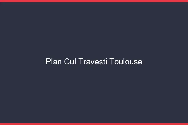 Plan cul travesti Toulouse