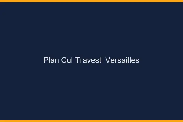 Plan cul travesti Versailles