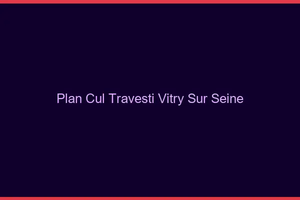 Plan cul travesti Vitry-sur-Seine