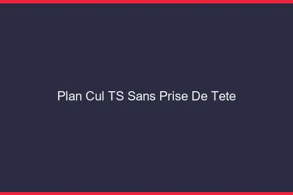 Plan cul TS sans prise de tête