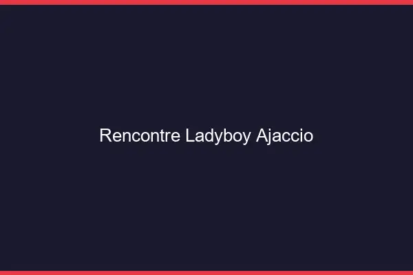 Rencontre ladyboy Ajaccio