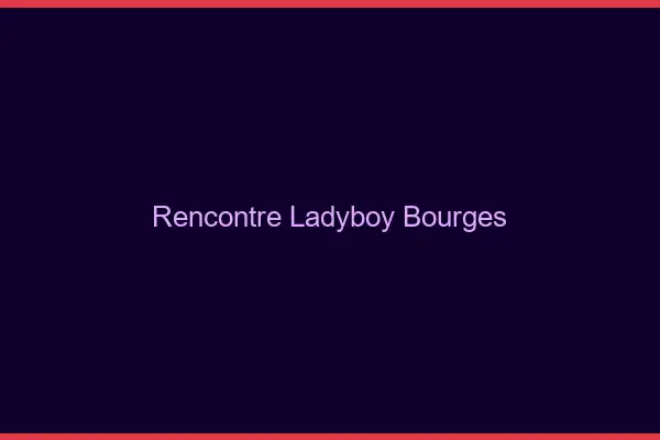 Rencontre ladyboy Bourges