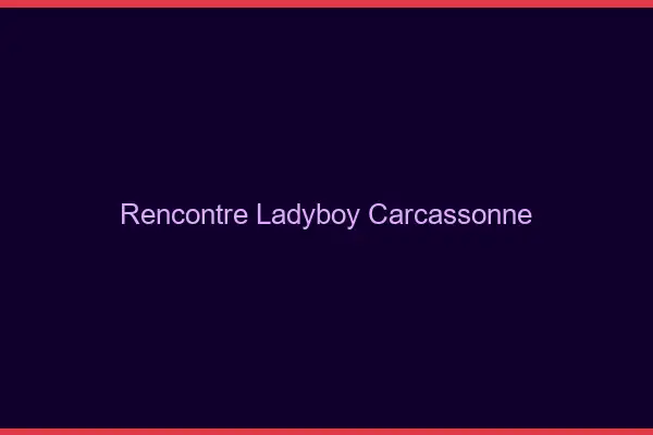 Rencontre ladyboy Carcassonne