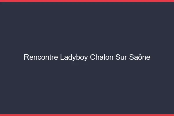 Rencontre ladyboy Chalon-sur-Saône