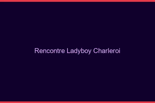 Rencontre ladyboy Charleroi