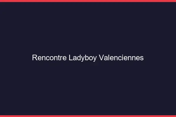 Rencontre ladyboy Valenciennes